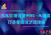 吉水影视完成PRE-A融资，打造垂直综艺风向标